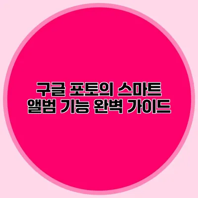 구글 포토의 스마트 앨범 기능 완벽 가이드