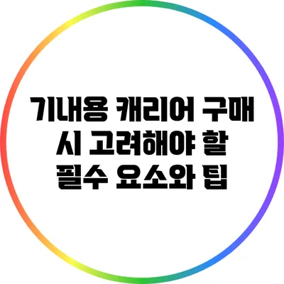 기내용 캐리어 구매 시 고려해야 할 필수 요소와 팁