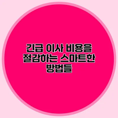 긴급 이사 비용을 절감하는 스마트한 방법들