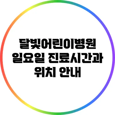 달빛어린이병원 일요일 진료시간과 위치 안내