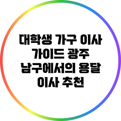 대학생 가구 이사 가이드: 광주 남구에서의 용달 이사 추천