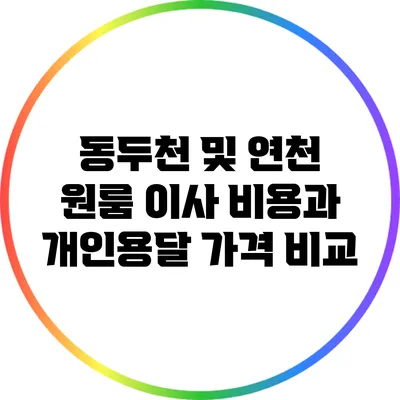 동두천 및 연천 원룸 이사 비용과 개인용달 가격 비교