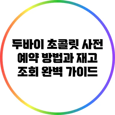 두바이 초콜릿 사전 예약 방법과 재고 조회 완벽 가이드