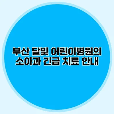부산 달빛 어린이병원의 소아과 긴급 치료 안내