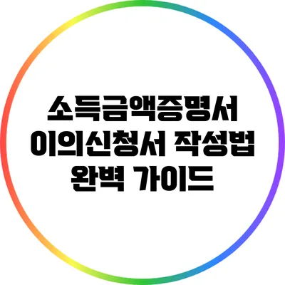 소득금액증명서 이의신청서 작성법 완벽 가이드
