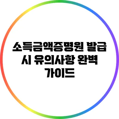 소득금액증명원 발급 시 유의사항 완벽 가이드