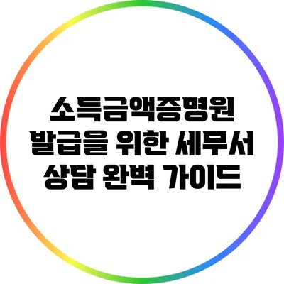 소득금액증명원 발급을 위한 세무서 상담 완벽 가이드