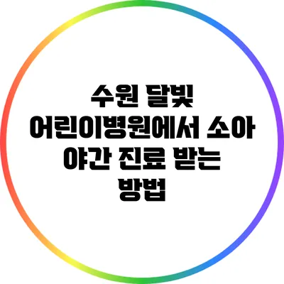 수원 달빛 어린이병원에서 소아 야간 진료 받는 방법