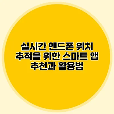 실시간 핸드폰 위치 추적을 위한 스마트 앱 추천과 활용법