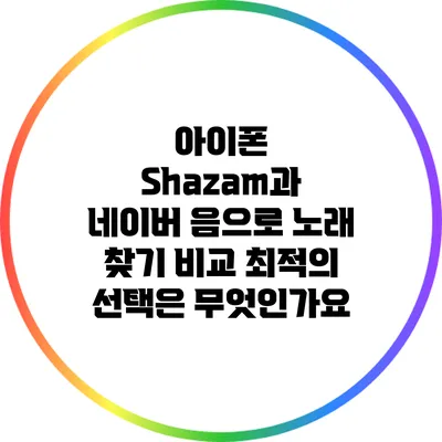 아이폰 Shazam과 네이버 음으로 노래 찾기 비교: 최적의 선택은 무엇인가요?