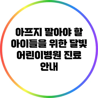 아프지 말아야 할 아이들을 위한 달빛 어린이병원 진료 안내