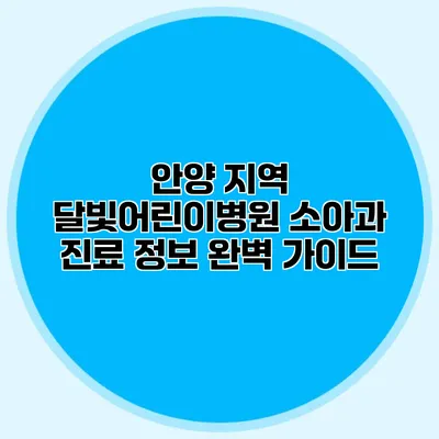 안양 지역 달빛어린이병원 소아과 진료 정보 완벽 가이드