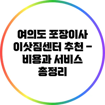 여의도 포장이사 이삿짐센터 추천 – 비용과 서비스 총정리