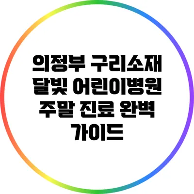 의정부 구리소재 달빛 어린이병원 주말 진료 완벽 가이드