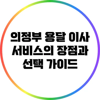 의정부 용달 이사 서비스의 장점과 선택 가이드