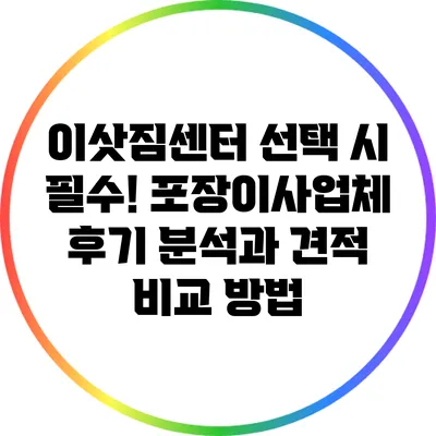 이삿짐센터 선택 시 필수! 포장이사업체 후기 분석과 견적 비교 방법