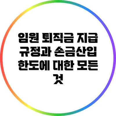 임원 퇴직금 지급 규정과 손금산입 한도에 대한 모든 것