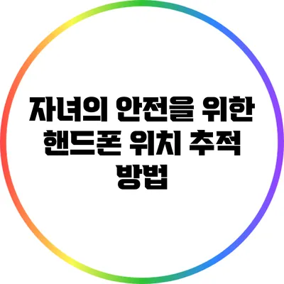 자녀의 안전을 위한 핸드폰 위치 추적 방법
