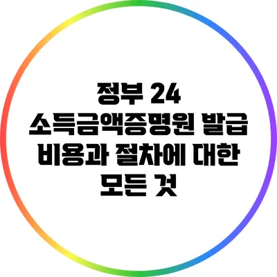 정부 24 소득금액증명원 발급 비용과 절차에 대한 모든 것