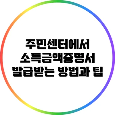 주민센터에서 소득금액증명서 발급받는 방법과 팁