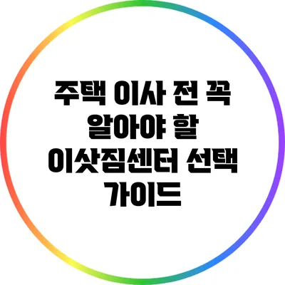 주택 이사 전 꼭 알아야 할 이삿짐센터 선택 가이드
