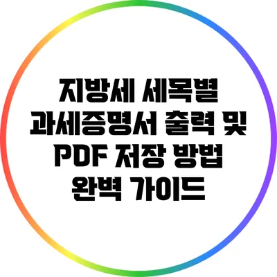지방세 세목별 과세증명서 출력 및 PDF 저장 방법 완벽 가이드
