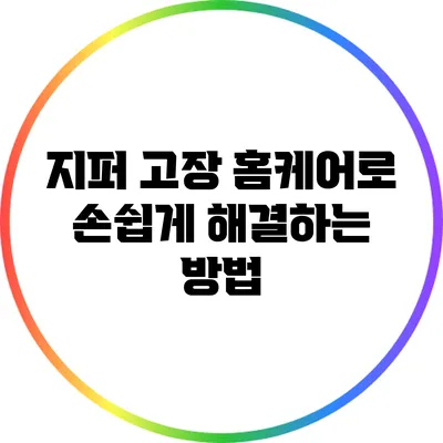 지퍼 고장? 홈케어로 손쉽게 해결하는 방법