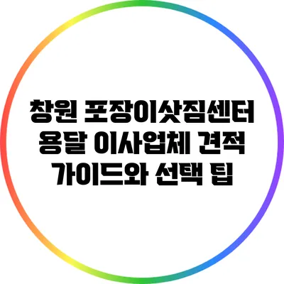 창원 포장이삿짐센터: 용달 이사업체 견적 가이드와 선택 팁