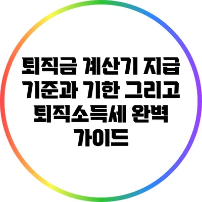 퇴직금 계산기: 지급 기준과 기한 그리고 퇴직소득세 완벽 가이드
