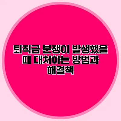 퇴직금 분쟁이 발생했을 때 대처하는 방법과 해결책