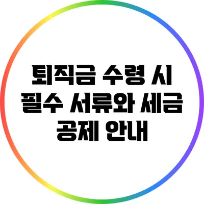 퇴직금 수령 시 필수 서류와 세금 공제 안내
