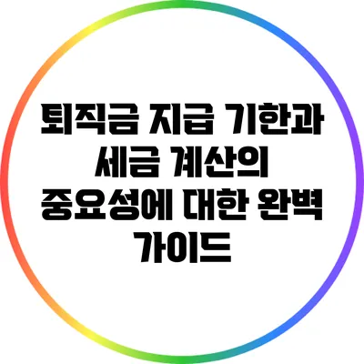 퇴직금 지급 기한과 세금 계산의 중요성에 대한 완벽 가이드