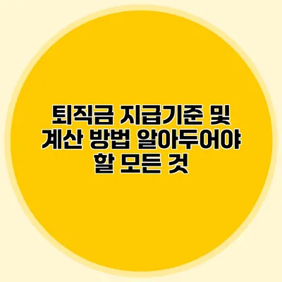 퇴직금 지급기준 및 계산 방법: 알아두어야 할 모든 것