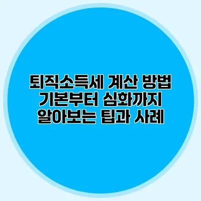 퇴직소득세 계산 방법: 기본부터 심화까지 알아보는 팁과 사례