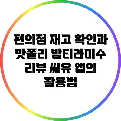 편의점 재고 확인과 맛폴리 밤티라미수 리뷰: 씨유 앱의 활용법