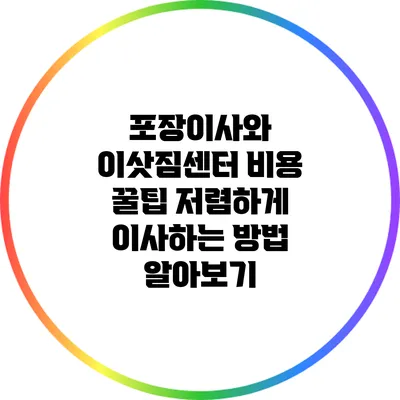 포장이사와 이삿짐센터 비용 꿀팁: 저렴하게 이사하는 방법 알아보기