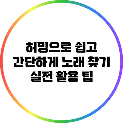 허밍으로 쉽고 간단하게 노래 찾기: 실전 활용 팁