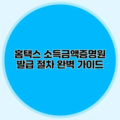 홈택스 소득금액증명원 발급 절차 완벽 가이드
