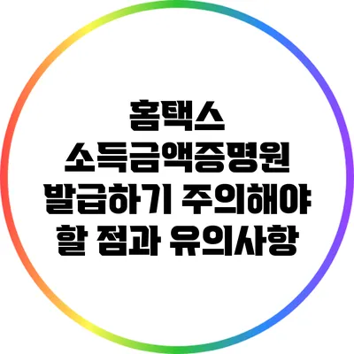 홈택스 소득금액증명원 발급하기: 주의해야 할 점과 유의사항