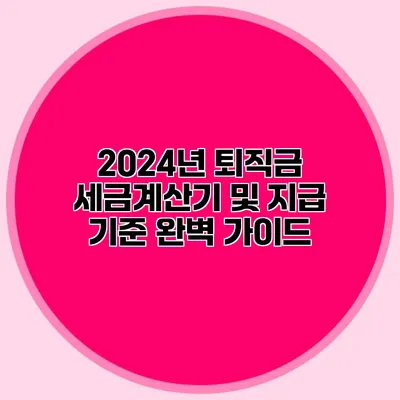 2024년 퇴직금 세금계산기 및 지급 기준 완벽 가이드