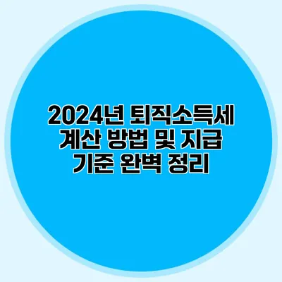 2024년 퇴직소득세 계산 방법 및 지급 기준 완벽 정리