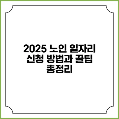 2025 노인 일자리 신청 방법과 꿀팁 총정리