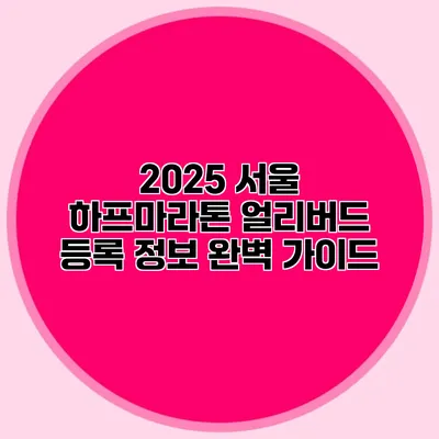 2025 서울 하프마라톤 얼리버드 등록 정보 완벽 가이드