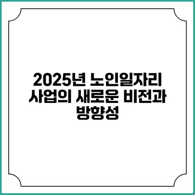 2025년 노인일자리 사업의 새로운 비전과 방향성