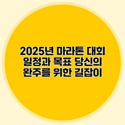 2025년 마라톤 대회 일정과 목표: 당신의 완주를 위한 길잡이