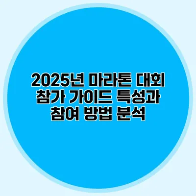 2025년 마라톤 대회 참가 가이드: 특성과 참여 방법 분석