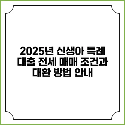 2025년 신생아 특례 대출 전세 매매 조건과 대환 방법 안내