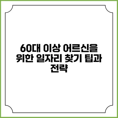 60대 이상 어르신을 위한 일자리 찾기 팁과 전략