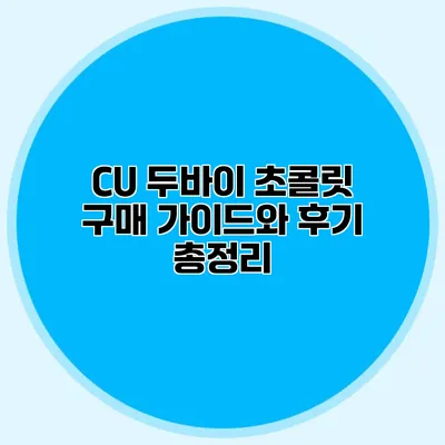CU 두바이 초콜릿 구매 가이드와 후기 총정리