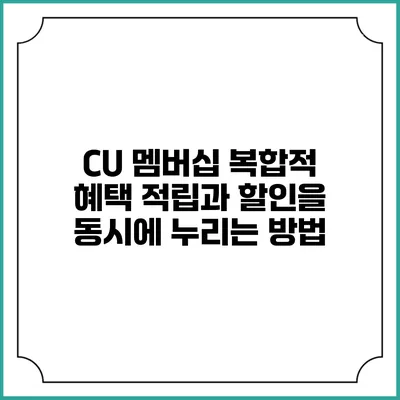 CU 멤버십 복합적 혜택: 적립과 할인을 동시에 누리는 방법